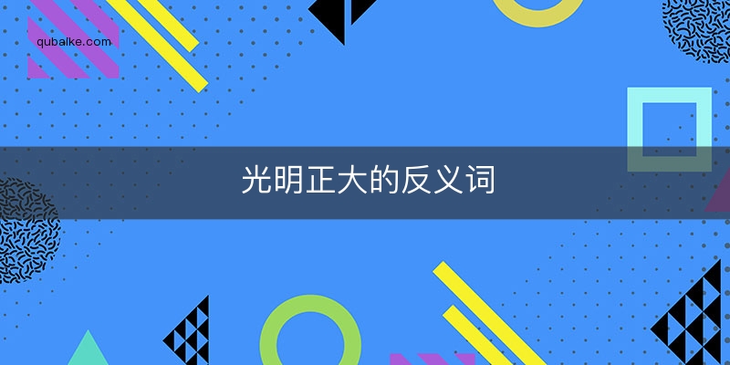 光明磊落的反义词_反义词光明磊落是什么_反义词光明磊落什么意思