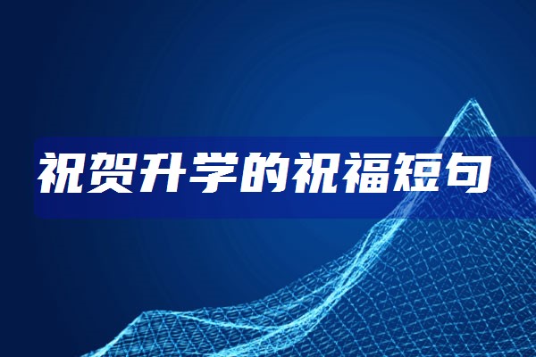 祝考贺词大学上学的话_祝考贺词大学上学怎么说_祝考上大学的贺词