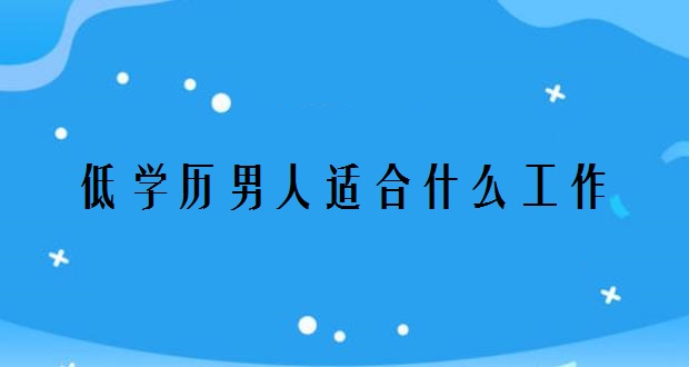 男生学历低高工资工作_低学历男生做什么工作_男学历低干什么工作好
