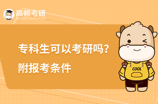 专科生考研条件_专科生考研究生有什么条件_专科生考研条件是什么